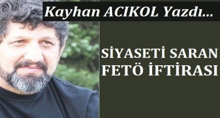 SİYASETİ SARAN FETÖ İFTİRASI