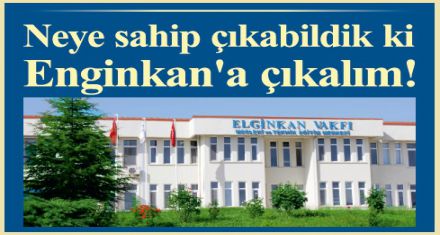 Neye sahip çıkabildik ki Enginkan'a çıkalım!