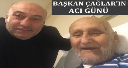 BAŞKAN ÇAĞLAR'IN ACI GÜNÜ 