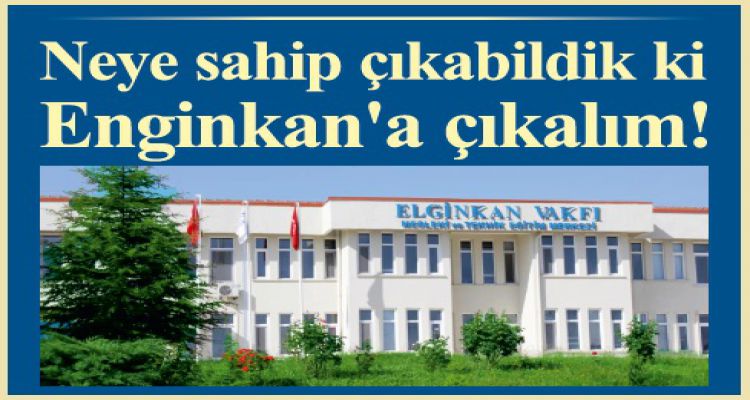 Neye sahip çıkabildik ki Enginkan'a çıkalım!