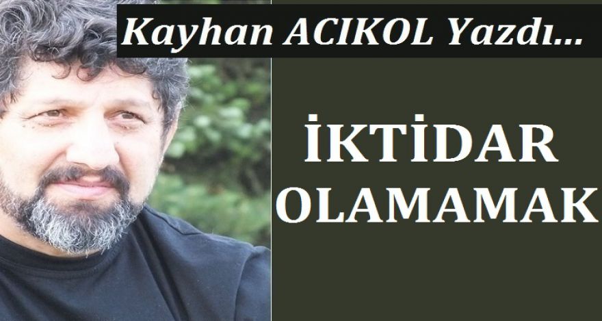 İKTİDAR OLAMAMAK!