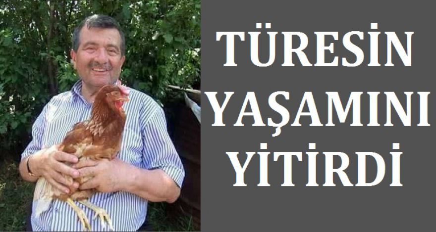 TÜRESİN YAŞAMINI YİTİRDİ