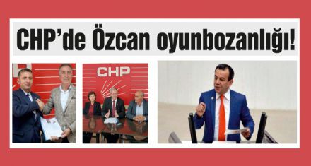 CHP'de Özcan oyunbozanlığı!