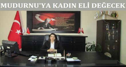 MUDURNU'YA KADIN ELİ DEĞECEK 