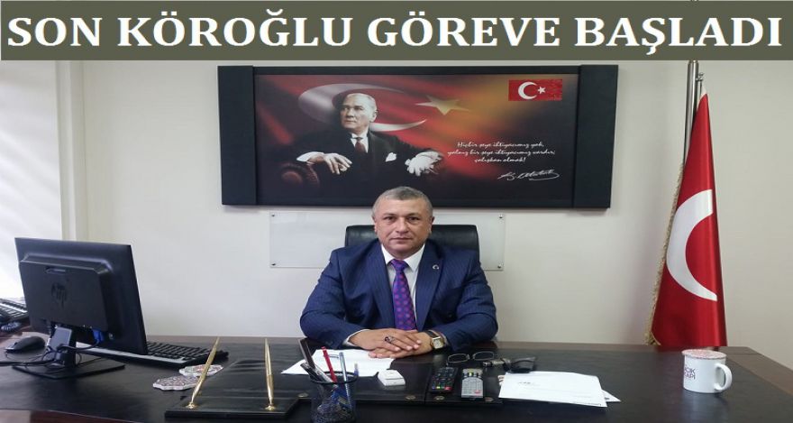 SON KÖROĞLU GÖREVE BAŞLADI