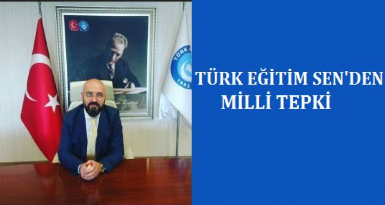 TÜRK EĞİTİM SEN'DEN MİLLİ TEPKİ