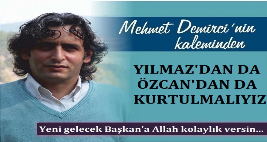 YILMAZ'DAN DA ÖZCAN'DAN DA KURTULMALIYIZ