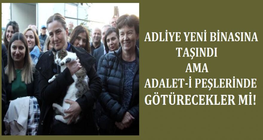 ADLİYE TAŞINDI AMA ADALET-İ PEŞLERİNDE GÖTÜRECEKLER Mİ!