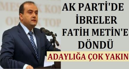 AK PARTİ'DE İBRELER FATİH METİN'E DÖNDÜ 