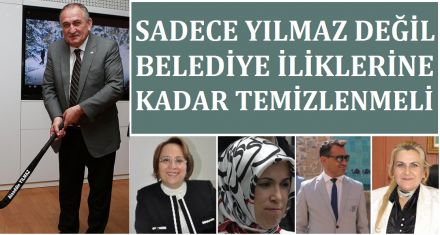 SADECE YILMAZ DEĞİL BELEDİYE İLİKLERİNE KADAR TEMİZLENMELİ!