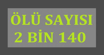 ÖLÜ SAYISI 2 BİN 140 