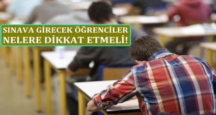 SINAVA GİRECEK ÖĞRENCİLERE NELERE DİKKAT ETMELİ