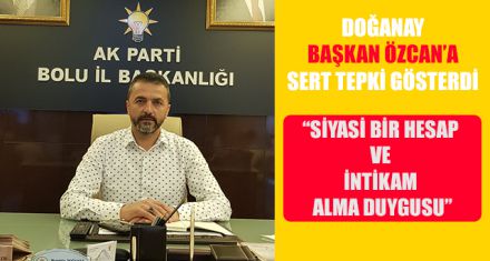 DOĞANAY BAŞKAN ÖZCAN'A SERT TEPKİ GÖSTERDİ