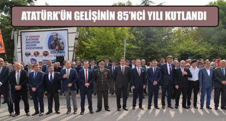 ATATÜRK'ÜN GELİŞİNİN 85'NCİ YILI KUTLANDI