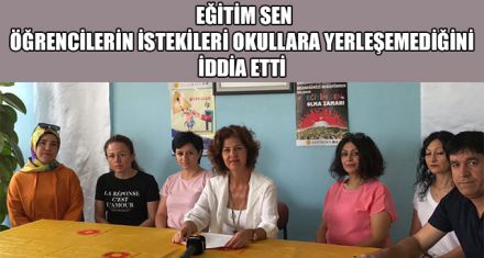 EĞİTİM SEN ÖĞRENCİLERİN İSTEKİLERİ OKULLARA YERLEŞEMEDİĞİNİ İDDİA ETTİ