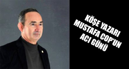 MUSTAFA COP'UN ACI GÜNÜ