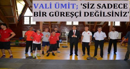 VALİ ÜMİT;'SİZ SADECE BİR GÜREŞÇİ DEĞİLSİNİZ'