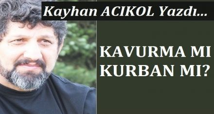 KAVURMA MI- KURBAN MI ?