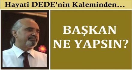 BAŞKAN NE YAPSIN?
