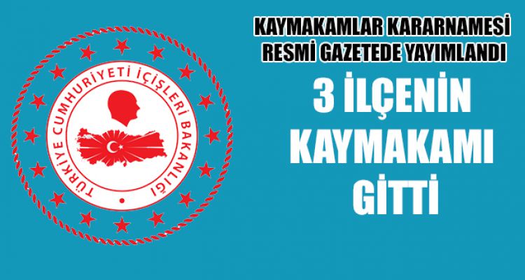 3 İLÇENİN KAYMAKAMI GİTTİ