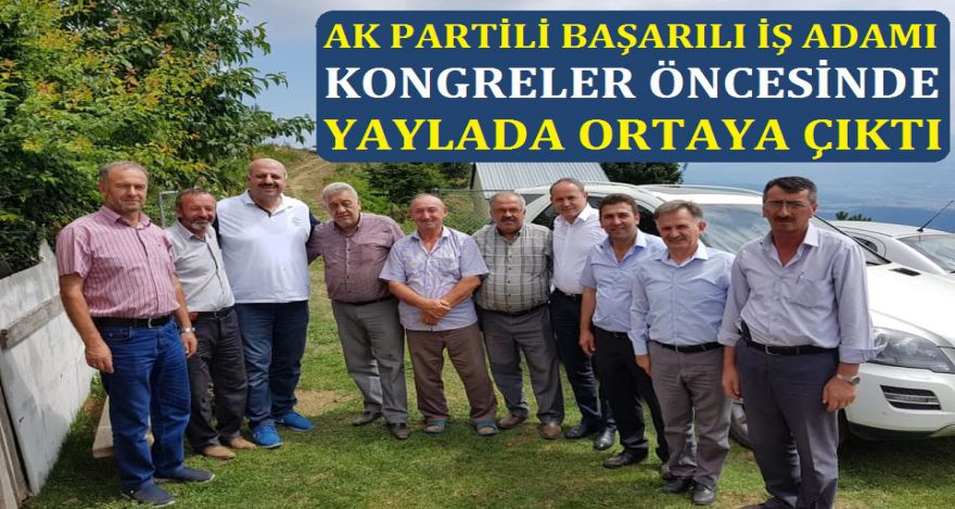 AK PARTİLİ BAŞARILI İŞ ADAMI YAYLADA GÖRÜLDÜ