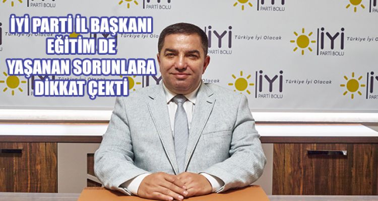 İYİ PARTİ İL BAŞKANI EĞİTİM DE YAŞANAN SORUNLARA DİKKAT ÇEKTİ