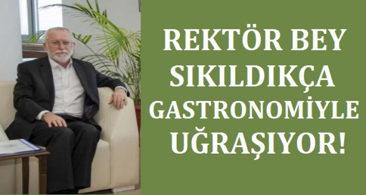 REKTÖR BOŞ KALDIKÇA GASTRONOMİ İLE UĞRAŞIYOR