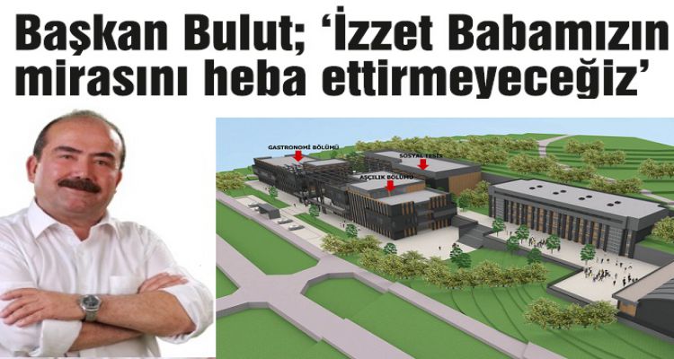 Başkan Bulut; ‘İzzet Babamızın mirasını heba ettirmeyeceğiz'