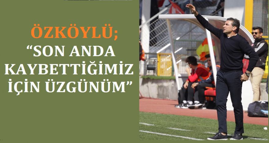 “SON ANDA KAYBETTİĞİMİZ İÇİN ÜZGÜNÜM”