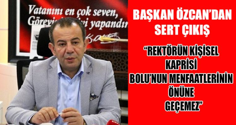 “REKTÖRÜN KİŞİSEL KAPRİSİ BOLU'NUN MENFAATLERİNİN ÖNÜNE GEÇEMEZ”