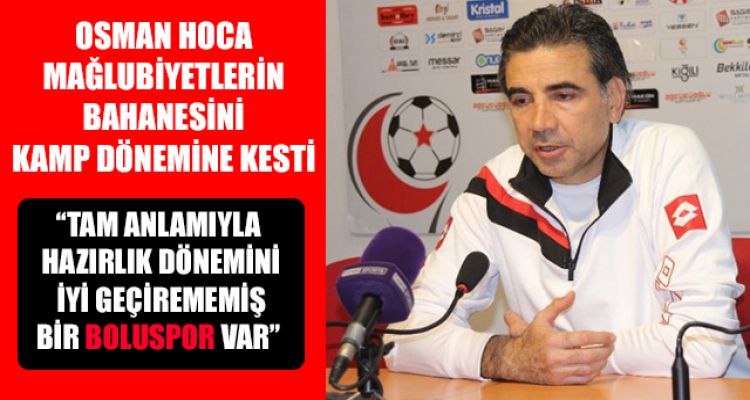 OSMAN HOCA MAĞLUBİYETLERİN BAHANESİNİ KAMP DÖNEMİNE KESTİ