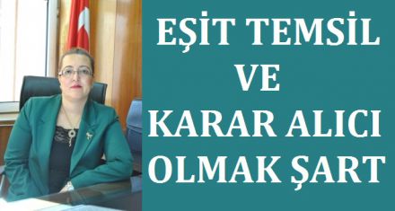 EŞİT TEMSİL VE KARAR ALICI OLMAK ŞART 