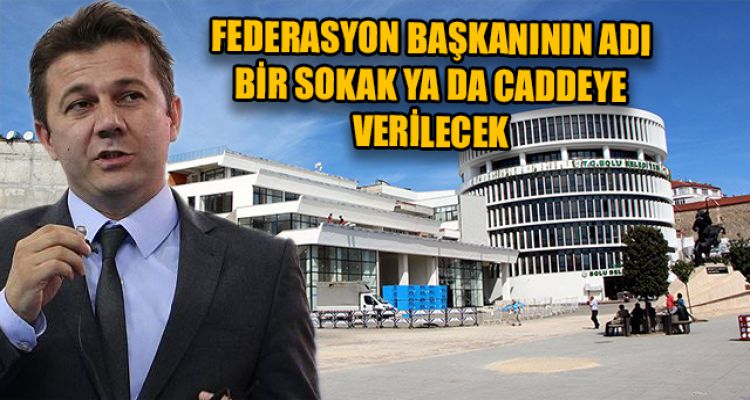 FEDERASYON BAŞKANININ ADI SOKAKLARDA YAŞATILACAK