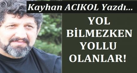 YOL BİLMEZKEN YOLLU OLANLAR!