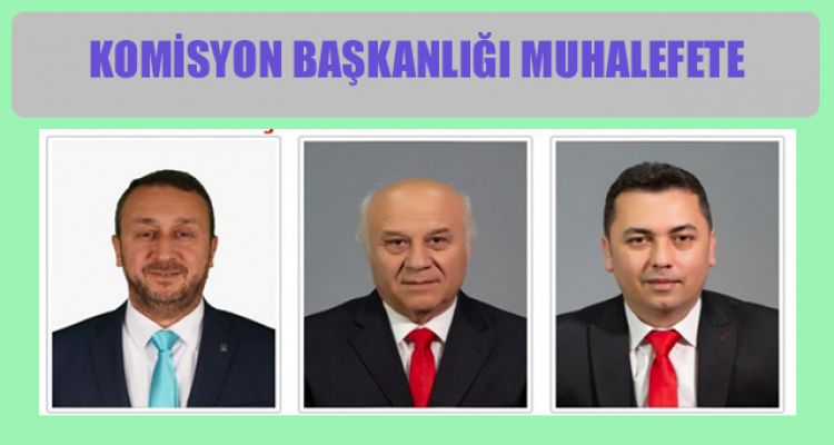 KOMİSYON BAŞKANLIĞI MUHALEFETE