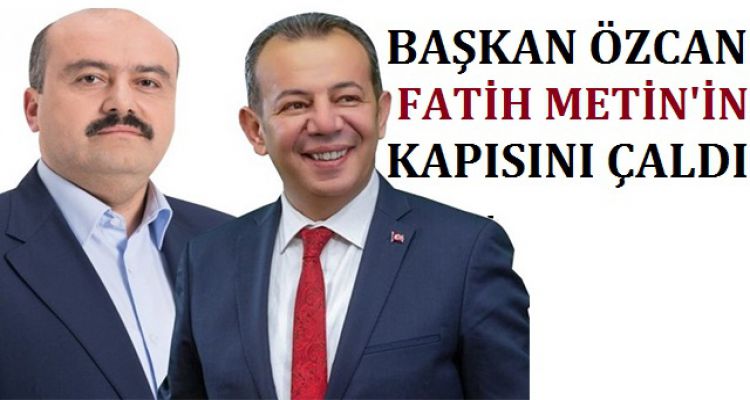 BAŞKAN ÖZCAN FATİH METİN'İN KAPISINI ÇALDI