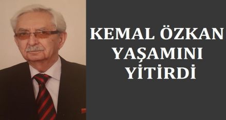 KEMAL ÖZKAN YAŞAMINI YİTİRDİ