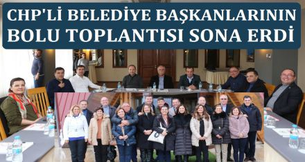 CHP'Lİ BELEDİYE  BAŞKANLARIN BOLU  TOPLANTISI SON BULDU