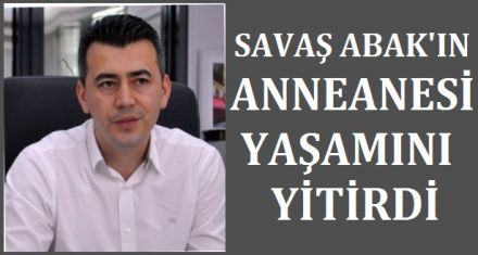 SAVAŞ ABAK ‘IN ANNEANNESİ YAŞAMINI YİTİRDİ 
