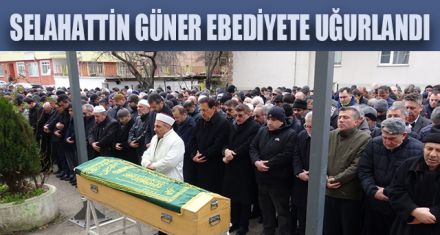 SELAHATTİN GÜNER SON YOLCULUĞUNA UĞURLANDI
