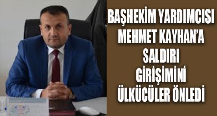 BAŞHEKİM YARDIMCISI MEHMET KAYHAN'A SALDIRI GİRİŞİMİNİ ÜLKÜCÜLER ÖNLEDİ