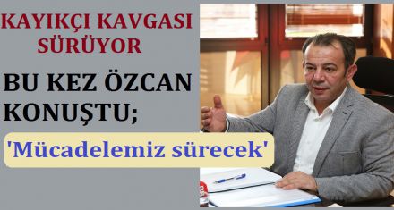 TANJU ÖZCAN: MÜCADELEMİZ SÜRECEK