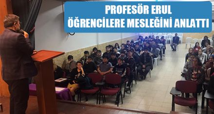PROFESÖR ERUL ÖĞRENCİLERE MESLEĞİNİ ANLATTI