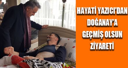 YAZICI'DAN DOĞANAY'A GEÇMİŞ OLSUN ZİYARETİ
