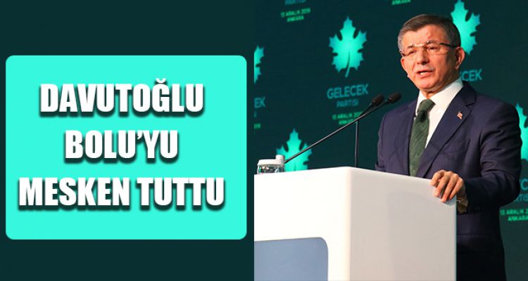 DAVUTOĞLU BOLU'YU MESKEN TUTTU