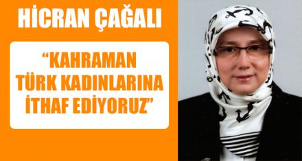 ÇAĞALI 8 MART'I KAHRAMAN TÜRK KADINLARINA İTHAF ETTİ 