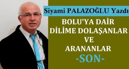 BOLU'YA DAİR DİLİME DOLAŞANLAR VE ARANANLAR (SON)