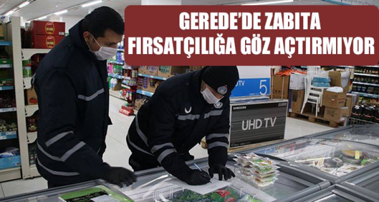 GEREDE'DE ZABITA FIRSATÇILIĞA GÖZ AÇTIRMIYOR