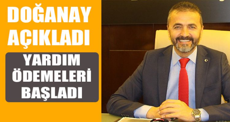 DOĞANAY AÇIKLADI YARDIM ÖDEMELERİ BAŞLADI