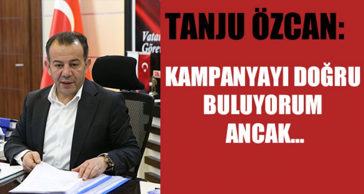 TANJU ÖZCAN: KAMPANYAYI DOĞRU BULUYORUM ANCAK…